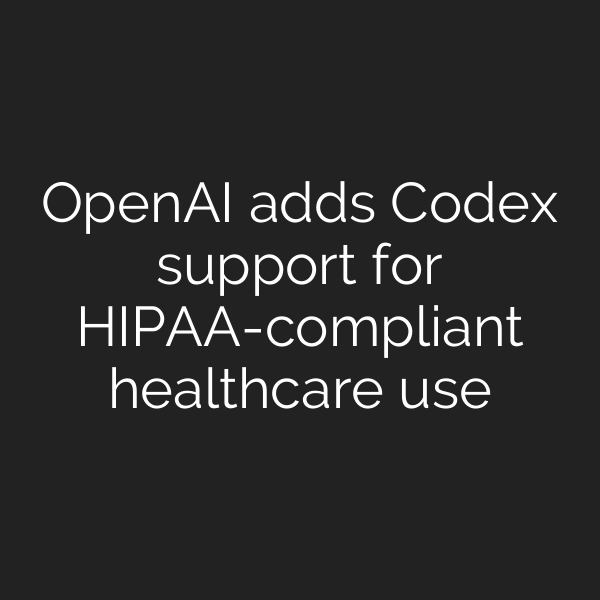 OpenAI adds Codex support for HIPAA-compliant healthcare use