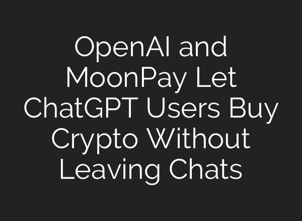 OpenAI and MoonPay Let ChatGPT Users Buy Crypto Without Leaving Chats
