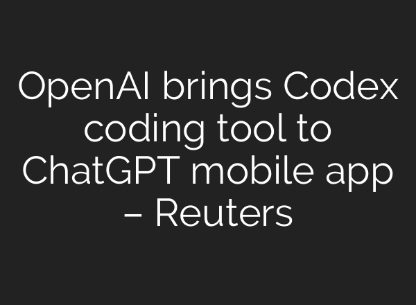 OpenAI brings Codex coding tool to ChatGPT mobile app – Reuters