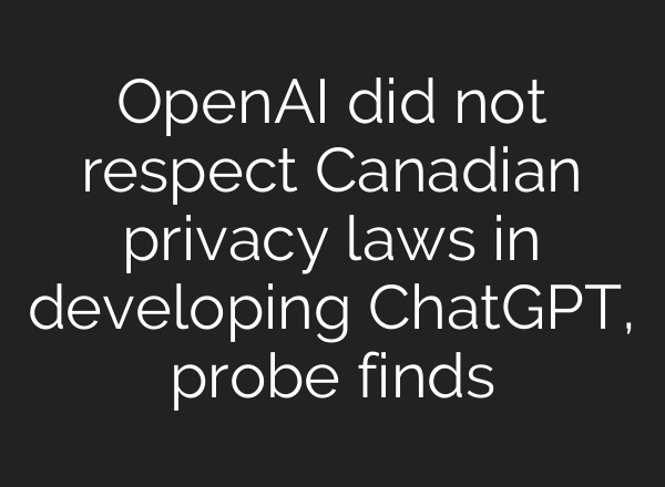 OpenAI did not respect Canadian privacy laws in developing ChatGPT, probe finds