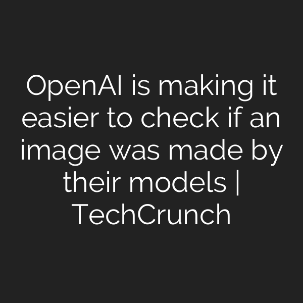 OpenAI is making it easier to check if an image was made by their models | TechCrunch