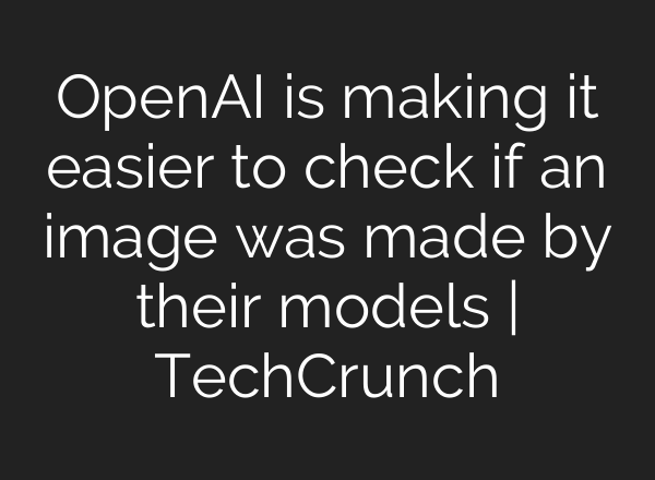 OpenAI is making it easier to check if an image was made by their models | TechCrunch