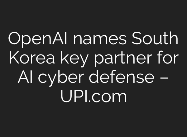 OpenAI names South Korea key partner for AI cyber defense – UPI.com