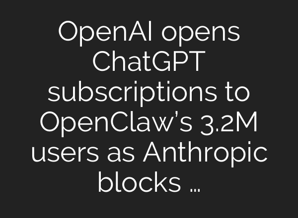 OpenAI opens ChatGPT subscriptions to OpenClaw’s 3.2M users as Anthropic blocks …
