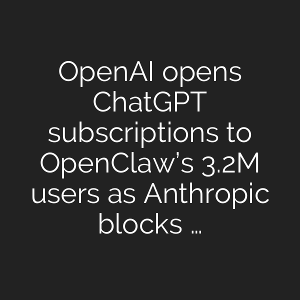 OpenAI opens ChatGPT subscriptions to OpenClaw’s 3.2M users as Anthropic blocks …