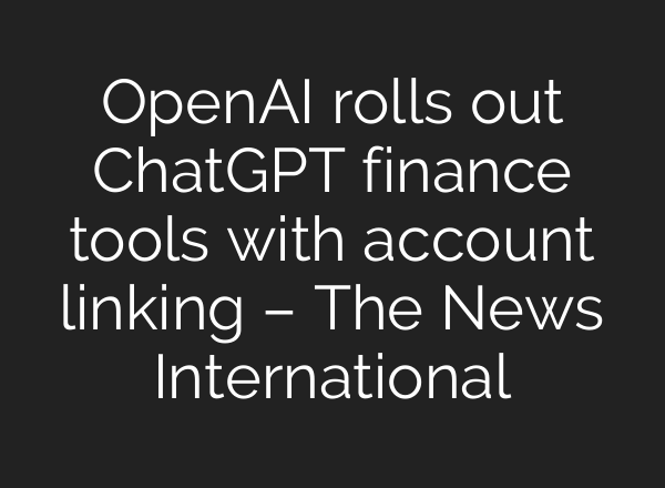 OpenAI rolls out ChatGPT finance tools with account linking – The News International
