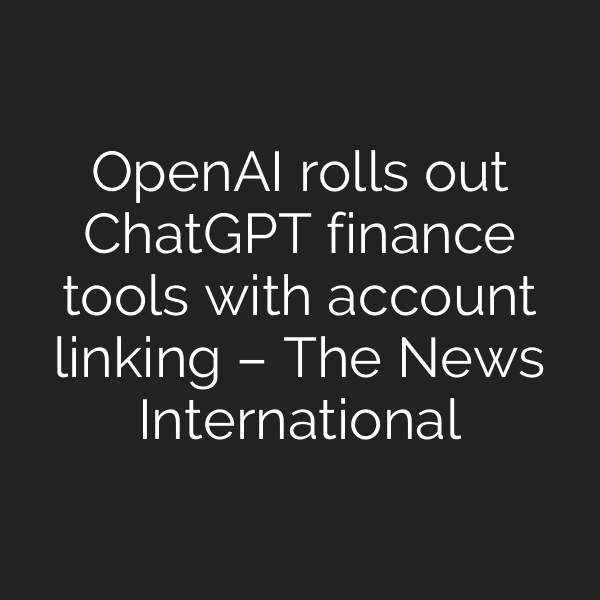 OpenAI rolls out ChatGPT finance tools with account linking – The News International