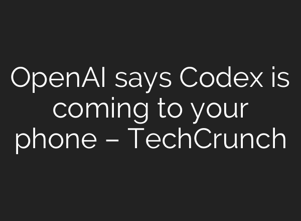 OpenAI says Codex is coming to your phone – TechCrunch