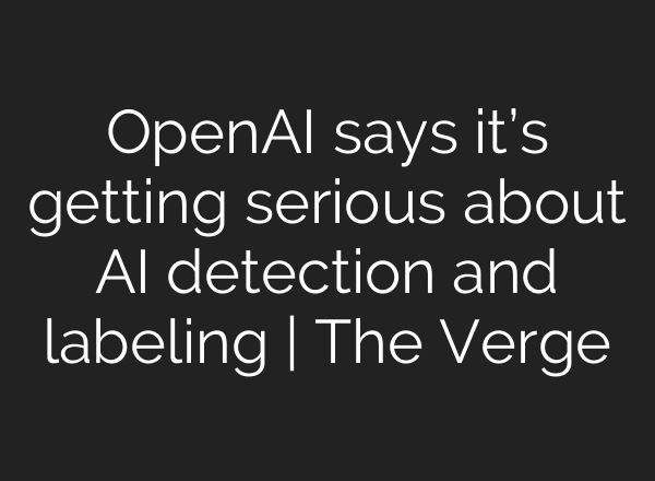 OpenAI says it’s getting serious about AI detection and labeling | The Verge