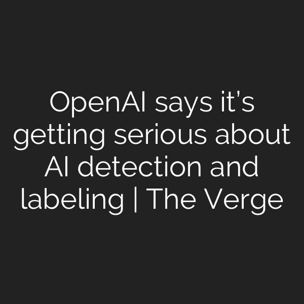 OpenAI says it’s getting serious about AI detection and labeling | The Verge