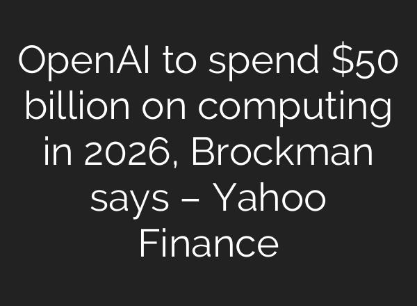OpenAI to spend $50 billion on computing in 2026, Brockman says – Yahoo Finance
