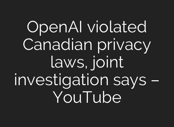 OpenAI violated Canadian privacy laws, joint investigation says – YouTube