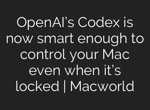 OpenAI’s Codex is now smart enough to control your Mac even when it’s locked | Macworld