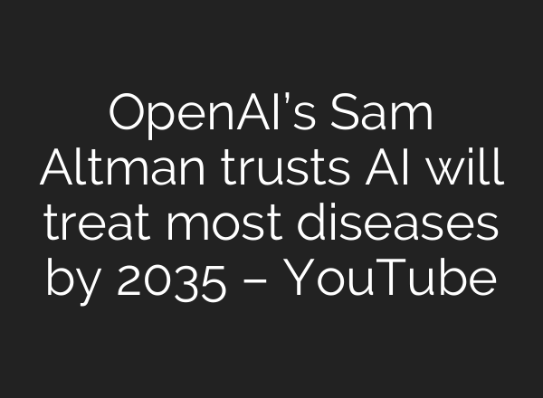 OpenAI’s Sam Altman trusts AI will treat most diseases by 2035 – YouTube