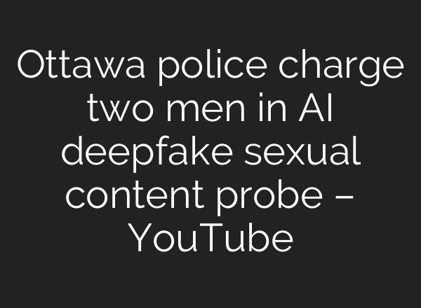 Ottawa police charge two men in AI deepfake sexual content probe – YouTube