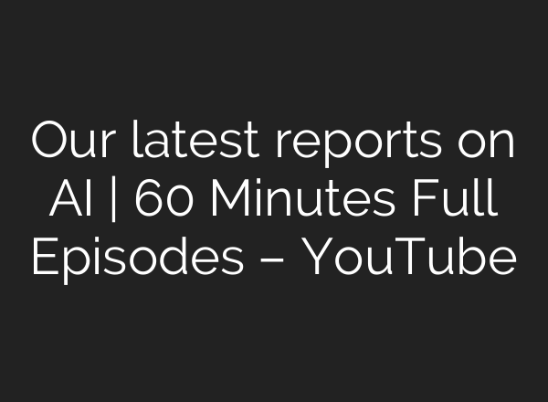 Our latest reports on AI | 60 Minutes Full Episodes – YouTube