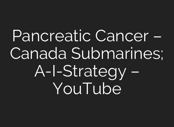 Pancreatic Cancer – Canada Submarines; A-I-Strategy – YouTube