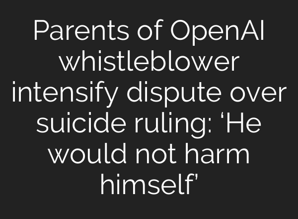 Parents of OpenAI whistleblower intensify dispute over suicide ruling: ‘He would not harm himself’
