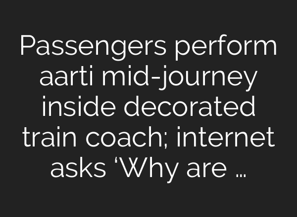 Passengers perform aarti mid-journey inside decorated train coach; internet asks ‘Why are …