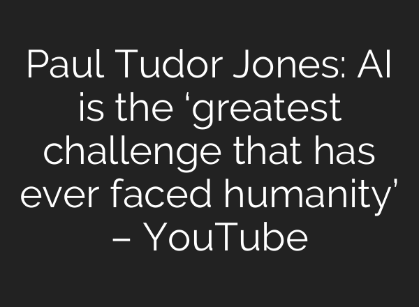 Paul Tudor Jones: AI is the ‘greatest challenge that has ever faced humanity’ – YouTube