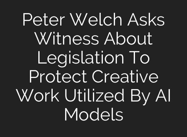 Peter Welch Asks Witness About Legislation To Protect Creative Work Utilized By AI Models