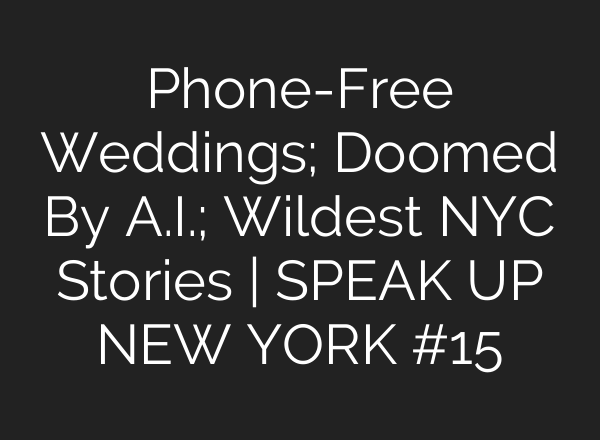 Phone-Free Weddings; Doomed By A.I.; Wildest NYC Stories | SPEAK UP NEW YORK #15