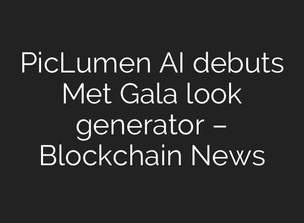 PicLumen AI debuts Met Gala look generator – Blockchain News