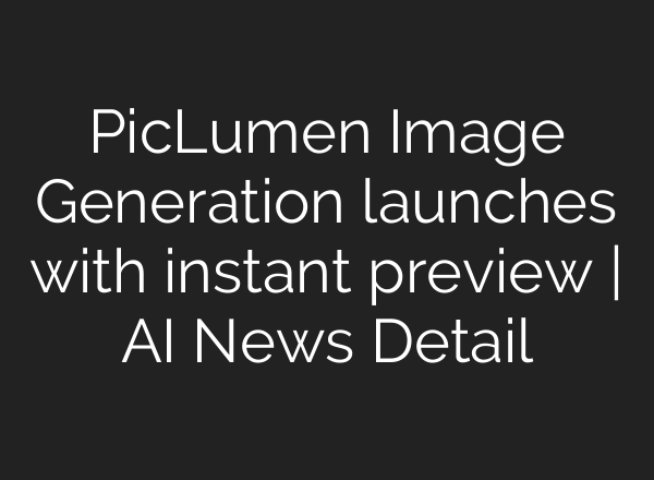 PicLumen Image Generation launches with instant preview | AI News Detail