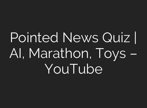 Pointed News Quiz | AI, Marathon, Toys – YouTube