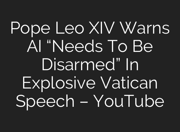 Pope Leo XIV Warns AI “Needs To Be Disarmed” In Explosive Vatican Speech – YouTube