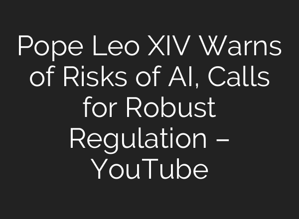 Pope Leo XIV Warns of Risks of AI, Calls for Robust Regulation – YouTube