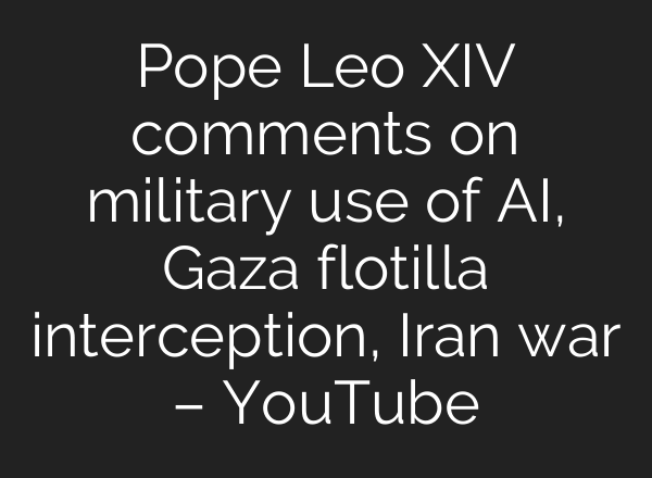Pope Leo XIV comments on military use of AI, Gaza flotilla interception, Iran war – YouTube