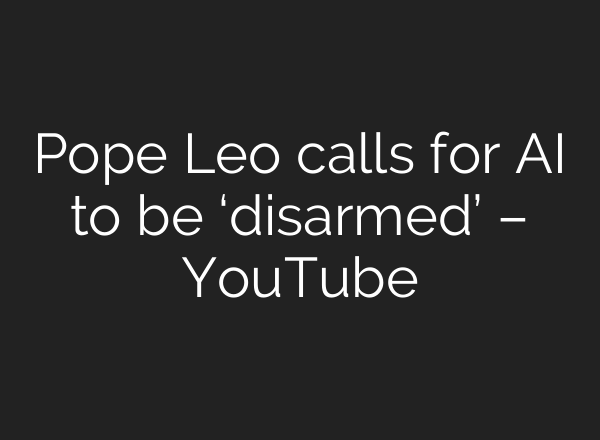Pope Leo calls for AI to be ‘disarmed’ – YouTube