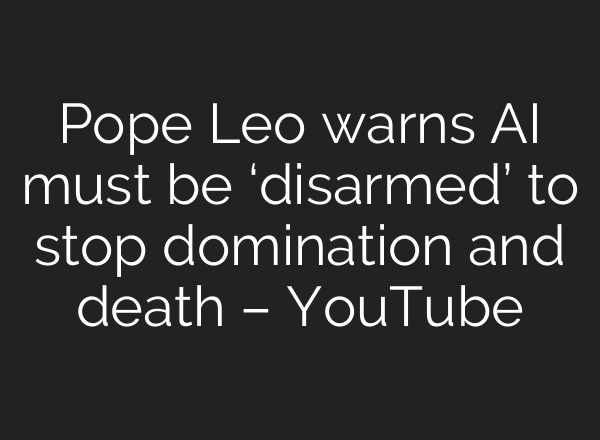 Pope Leo warns AI must be ‘disarmed’ to stop domination and death – YouTube