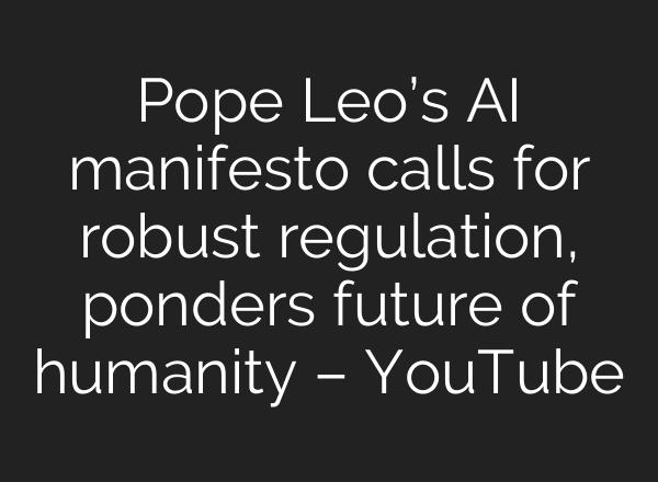 Pope Leo’s AI manifesto calls for robust regulation, ponders future of humanity – YouTube