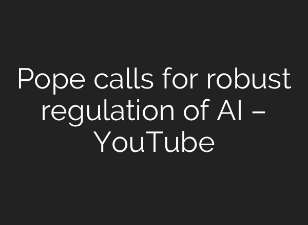 Pope calls for robust regulation of AI – YouTube