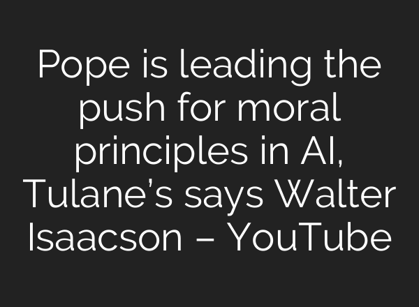 Pope is leading the push for moral principles in AI, Tulane’s says Walter Isaacson – YouTube