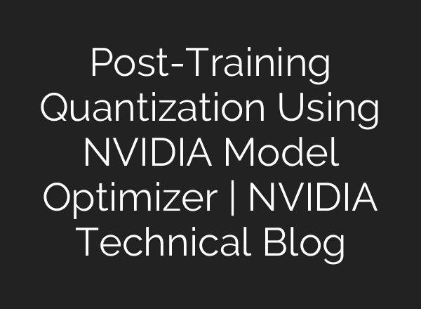 Post-Training Quantization Using NVIDIA Model Optimizer | NVIDIA Technical Blog
