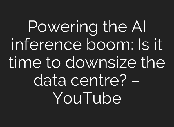 Powering the AI inference boom: Is it time to downsize the data centre? – YouTube