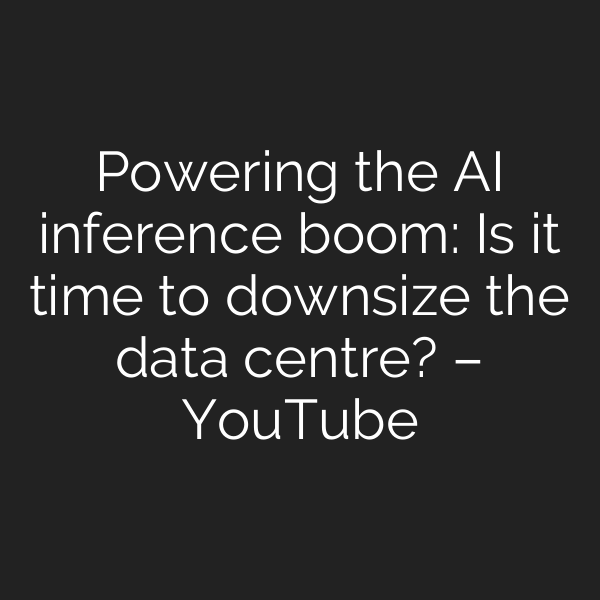 Powering the AI inference boom: Is it time to downsize the data centre? – YouTube