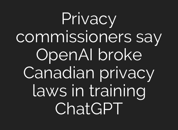 Privacy commissioners say OpenAI broke Canadian privacy laws in training ChatGPT