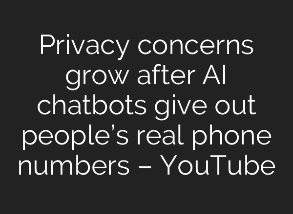 Privacy concerns grow after AI chatbots give out people’s real phone numbers – YouTube