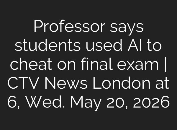 Professor says students used AI to cheat on final exam | CTV News London at 6, Wed. May 20, 2026