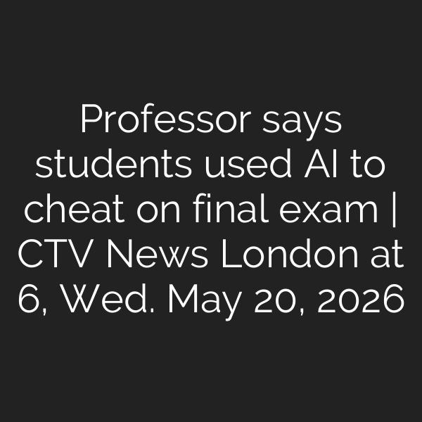 Professor says students used AI to cheat on final exam | CTV News London at 6, Wed. May 20, 2026