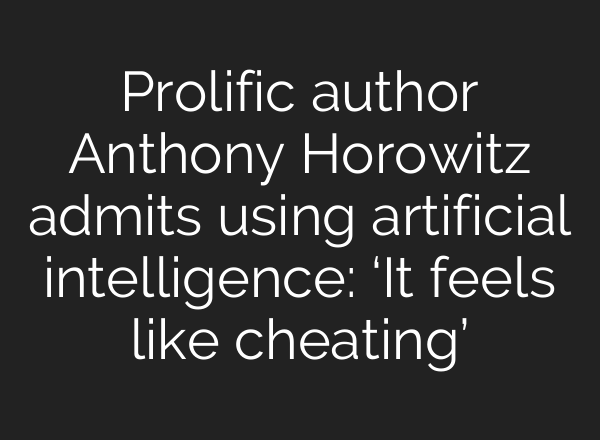 Prolific author Anthony Horowitz admits using artificial intelligence: ‘It feels like cheating’