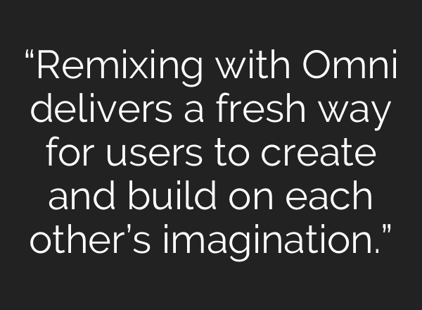 “Remixing with Omni delivers a fresh way for users to create and build on each other’s imagination.”