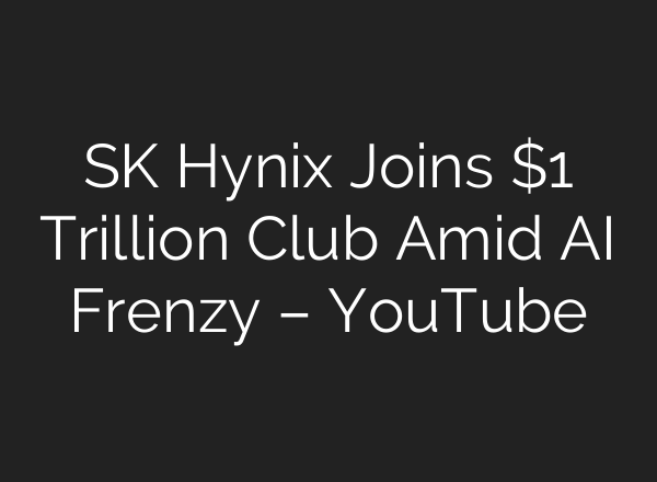SK Hynix Joins $1 Trillion Club Amid AI Frenzy – YouTube