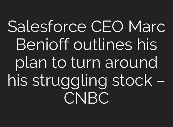Salesforce CEO Marc Benioff outlines his plan to turn around his struggling stock – CNBC