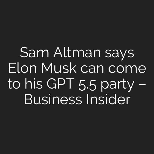 Sam Altman says Elon Musk can come to his GPT 5.5 party – Business Insider