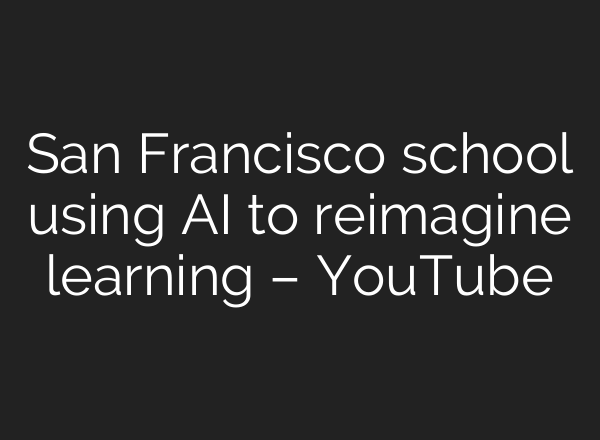 San Francisco school using AI to reimagine learning – YouTube